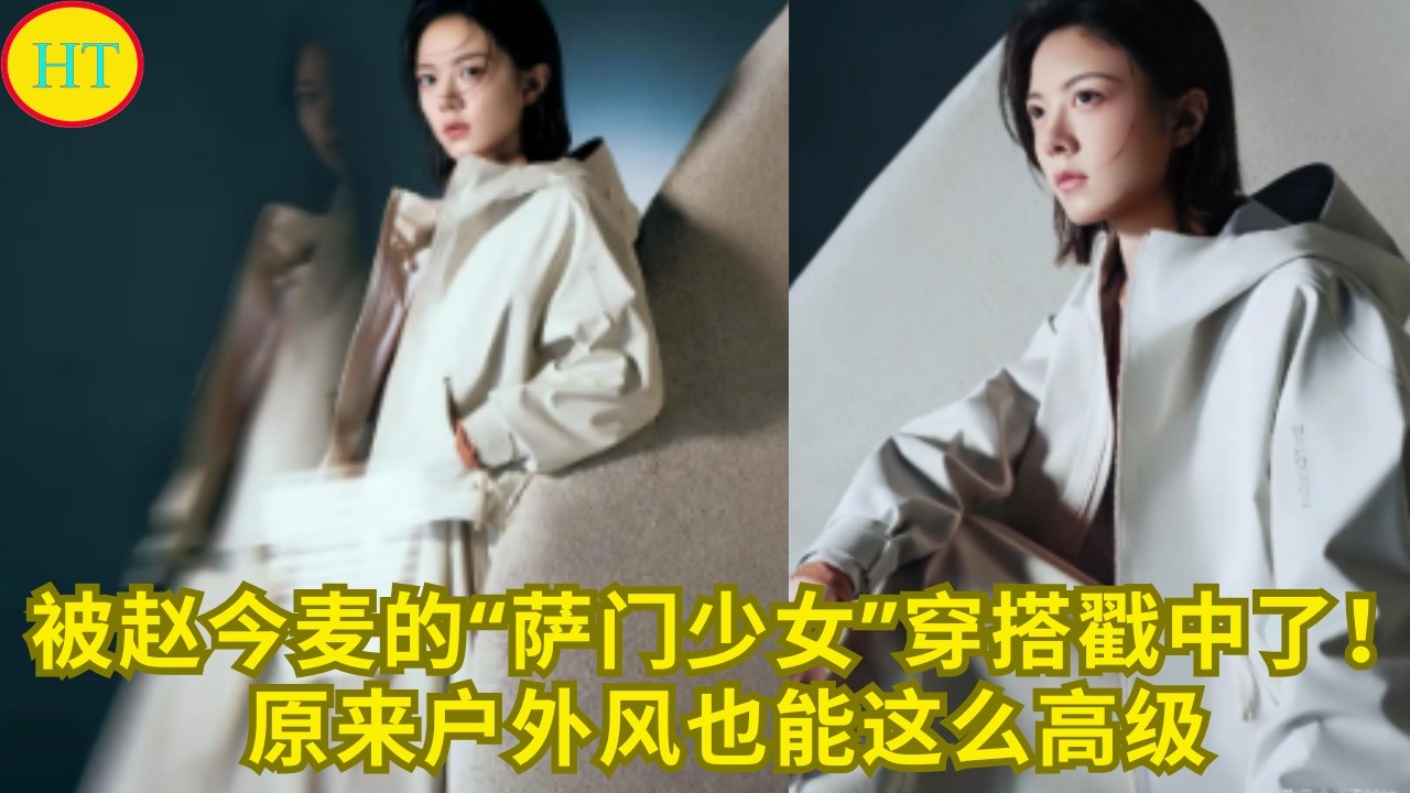 被赵今麦的“萨门少女”穿搭戳中了！原来户外风也能这么高级