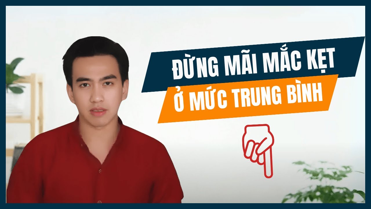 ĐỪNG MÃI MẮC KẸT Ở MỨC TRUNG BÌNH!!