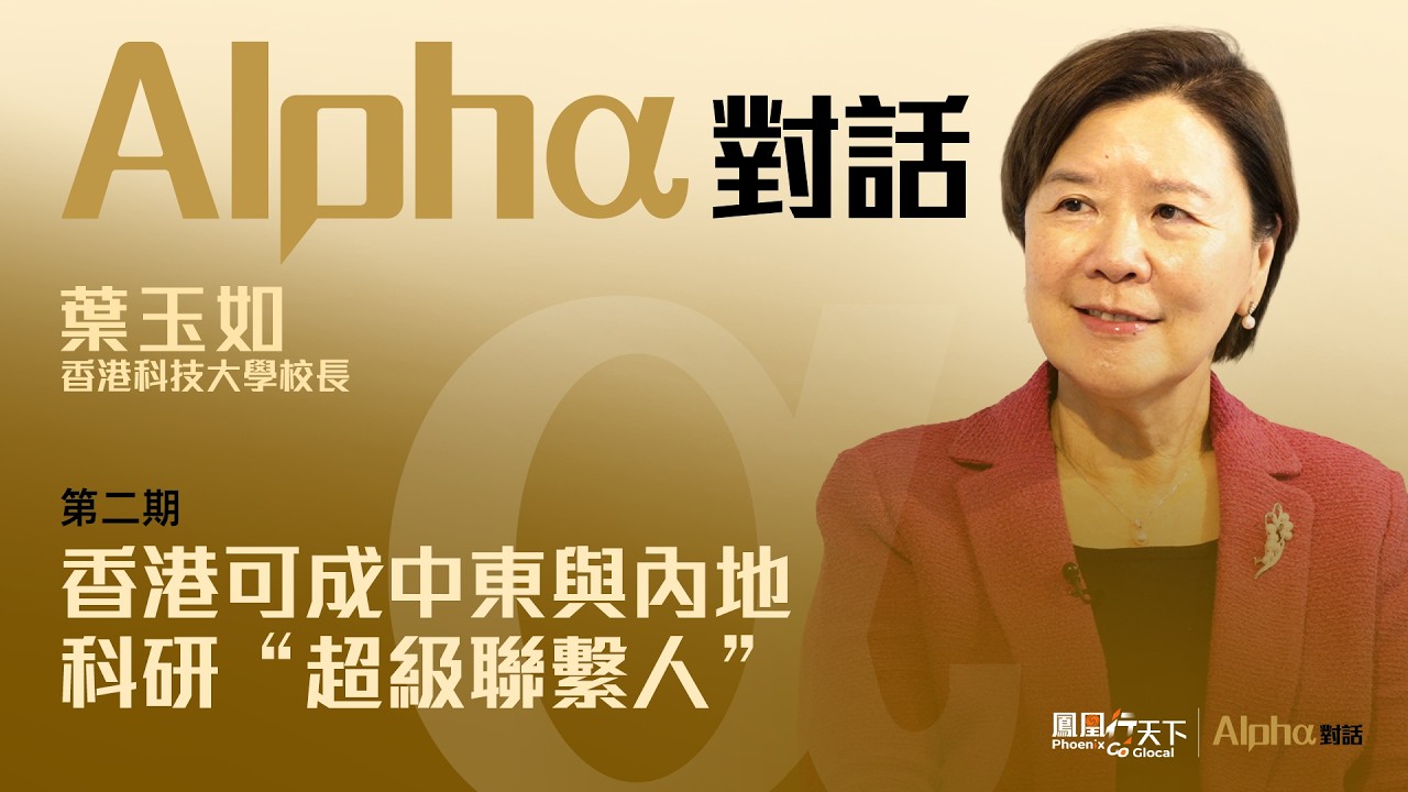 Alpha對話｜專訪香港科大校長葉玉如：AI只是工具 醫者的同理心不可替代！中東2050戰略轉型、瞄準零排放 香港科大佈局大灣區、雙向合作正在展開！#鳳凰行天下 #AlphaTalk