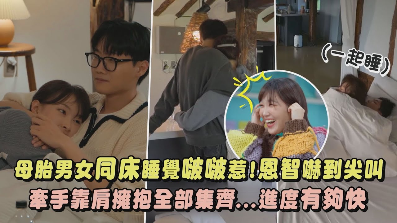 【母胎單身戀愛大作戰】出演者同床睡覺啵啵惹!恩智嚇到尖叫 牽手靠肩擁抱全部集齊...進度有夠快｜完全娛樂