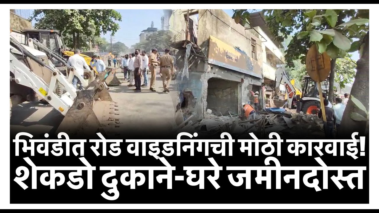 भिवंडीत रोड वाइडनिंगची मोठी कारवाई! शेकडो दुकाने-घरे जमीनदोस्त
