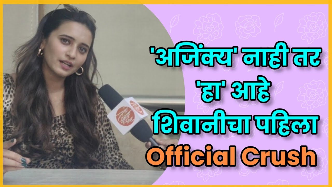 'अजिंक्य' नाही तर 'हा' आहे शिवानीचा पहिला Official Crush | Exclusive Interview - Shivani Surve