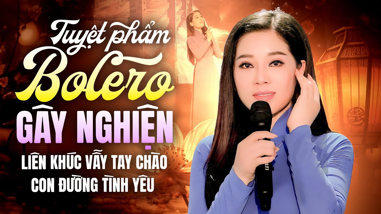 Bolero GÂY NGHIỆN | Liên Khúc Vẫy Tay Chào - Con Đường Tình Yêu Tuyển Chọn