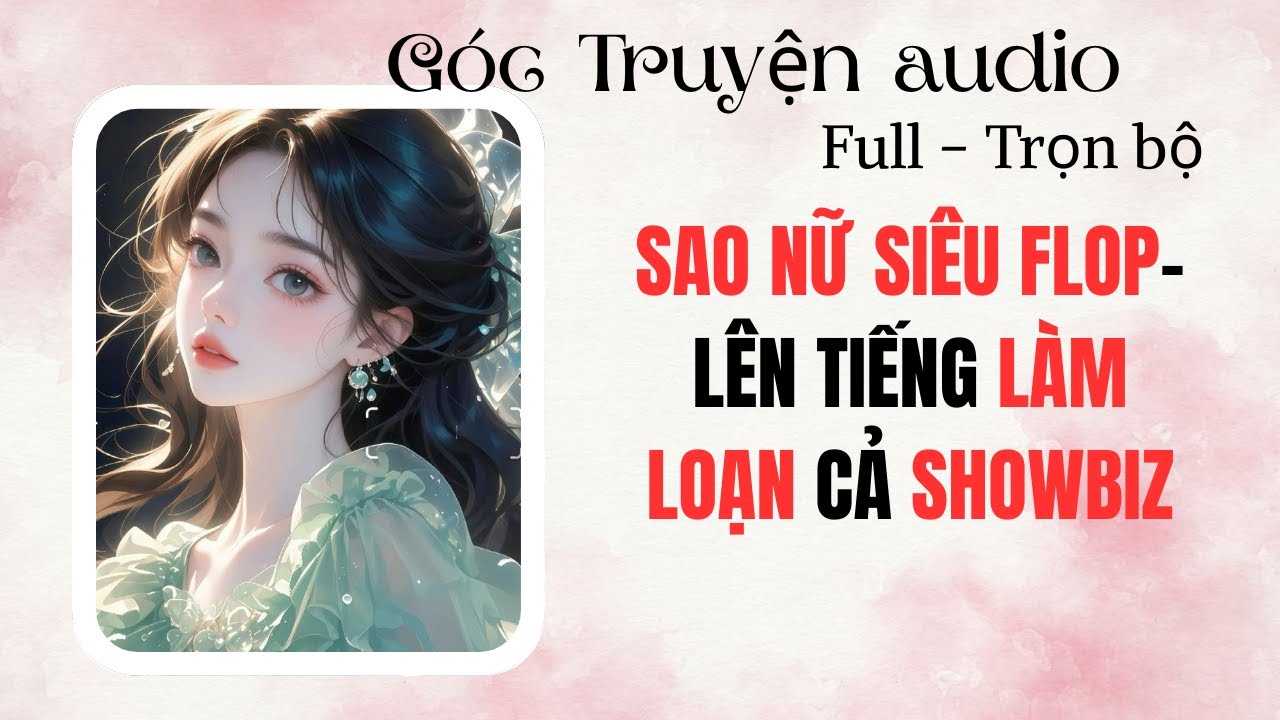 SAO NỮ SIÊU FLOP LÊN TIẾNG LÀM LOẠN CẢ SHOWBIZ | FULL #audio