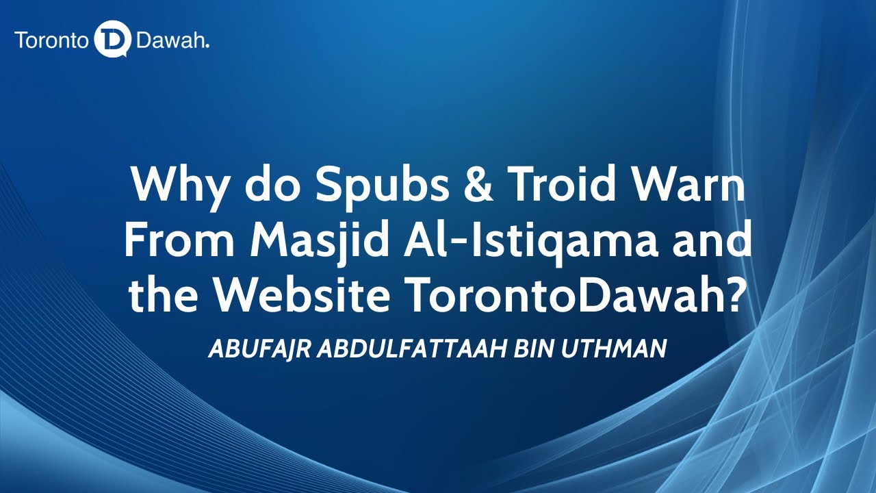 Why do Spubs & TROID warn from Masjid Al-Istiqama and the Website TorontoDawah? Abu Fajr AbdulFattah