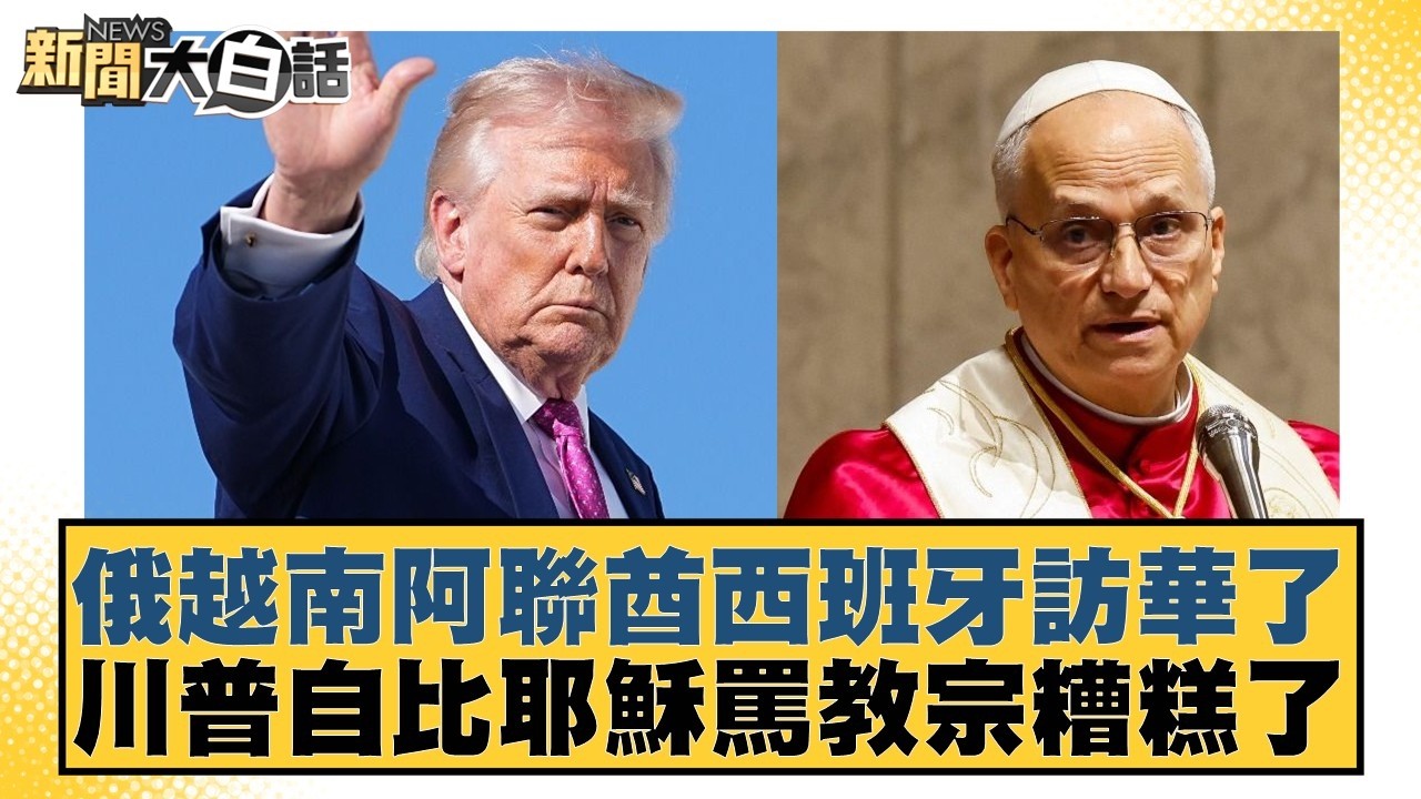 俄越南阿聯酋西班牙訪華了  川普自比耶穌罵教宗糟糕了【#新聞大白話】20260414-6｜#栗正傑 #賴岳謙 #苑舉正