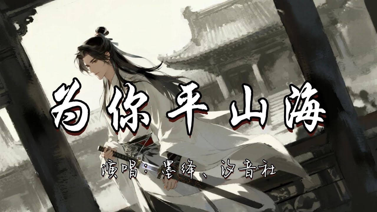 墨绛、汐音社 - 为你平山海『见我为你平山海 你随人潮匆匆离开 。』『动态歌词MV』#古风曲 #新歌更新