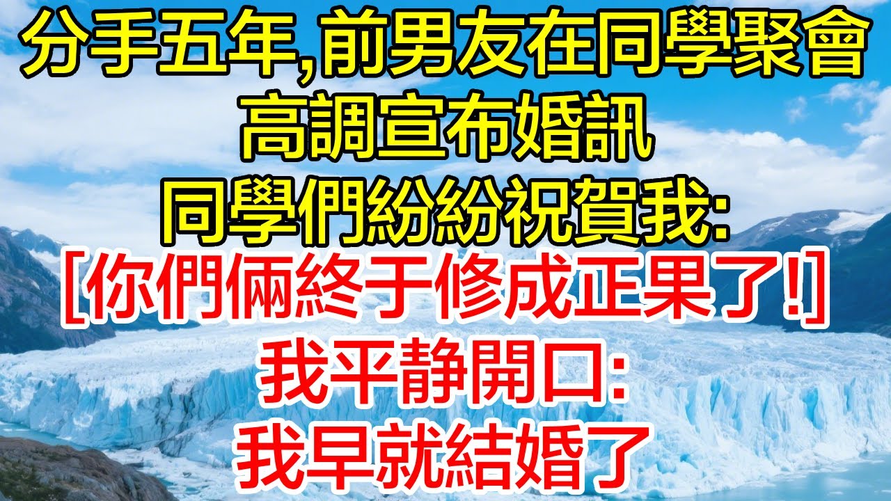 分手五年，前男友在同學聚會上高調宣佈婚訊，同學們紛紛祝賀我：「恭喜啊，你們倆終於修成正果了！」我平靜開口：我早就結婚了。