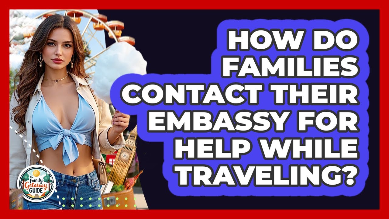 How Do Families Contact Their Embassy For Help While Traveling? - The Family Getaway Guide