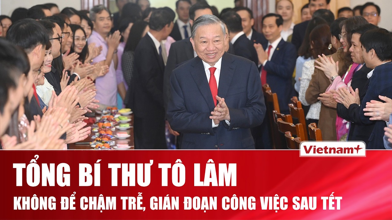 Tổng Bí thư Tô Lâm: Nhanh chóng trở lại nhịp độ công tác, không để chậm trễ, gián đoạn sau Tết