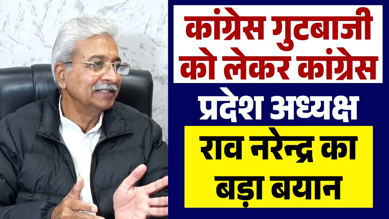 कांग्रेस गुटबाजी को लेकर कांग्रेस प्रदेश अध्यक्ष राव नरेन्द्र का बड़ा बयान