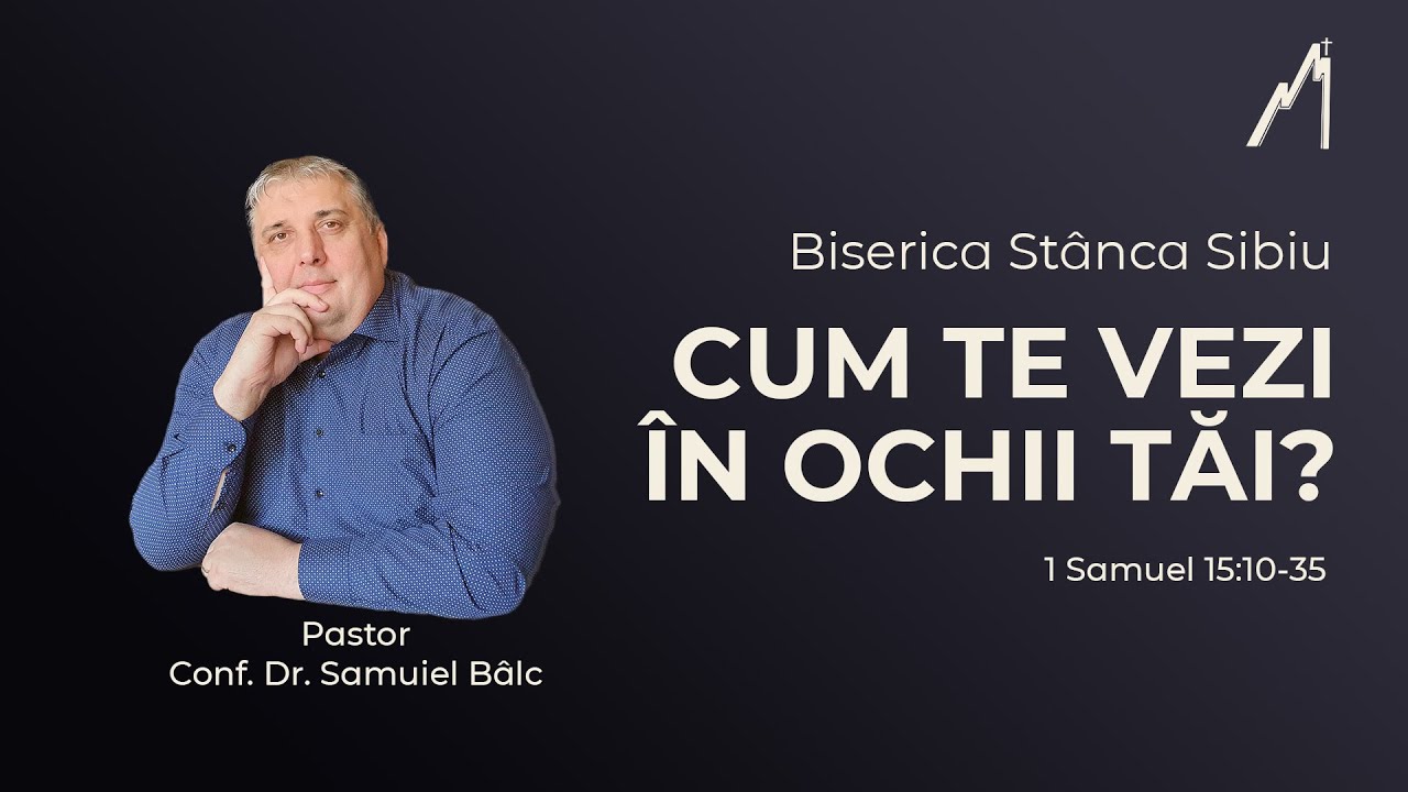Samuiel Bâlc: Cum te vezi în ochii tăi? 1 Samuel 15:10-35 | Biserica Stânca Sibiu |