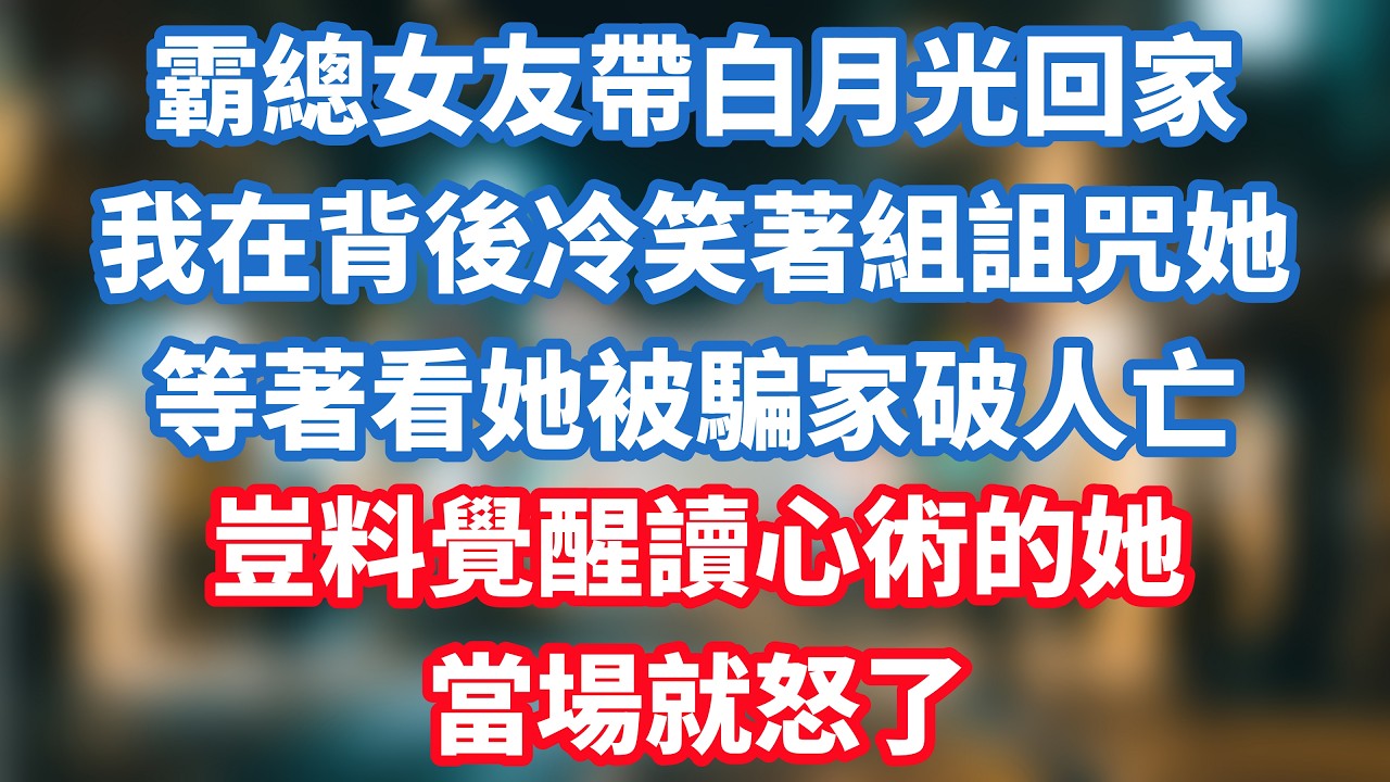 霸總女友帶白月光回家，我在背後冷笑著組詛咒她，等著看她被騙家破人亡，豈料覺醒讀心術的她當場就怒了！#小说推荐 #一口气看完