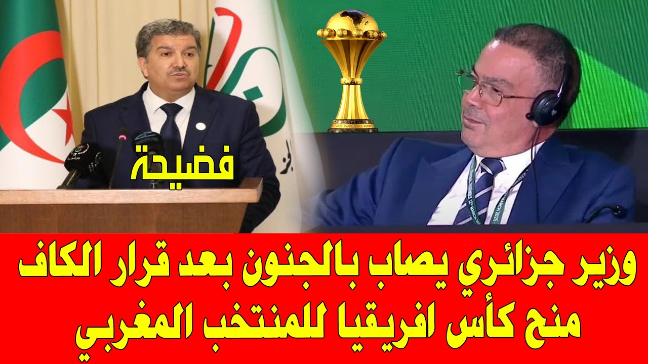 المغرب والسنغال .. وزير جزائري يصاب بالجنون بعد قرار الكاف منح كأس افريقيا لـ المنتحب المغربي
