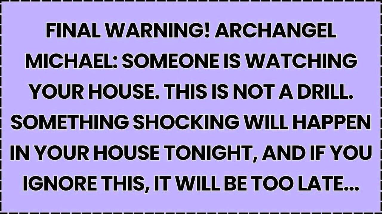 FINAL WARNING! ARCHANGEL MICHAEL: SOMEONE IS WATCHING YOUR HOUSE. THIS IS NOT A DRILL....