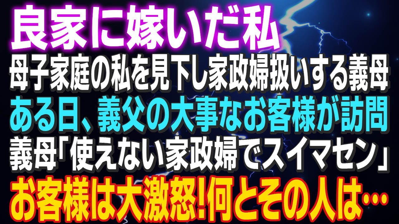 【スカッとする話】良家に嫁いだ私 母子家庭の私を見下し家政婦扱いする義母　ある日、義父の大事なお客様が訪問 義母「使えない家政婦でスイマセン」お客様は大激怒！何とその人は…