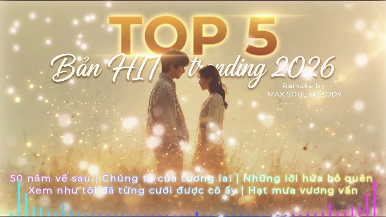 VOL.1 | TOP 5 BẢN HIT TRENDING 2026 50 năm về sau Xem như tôi từng cưới được cô ấy Hạt mưa vương vấn