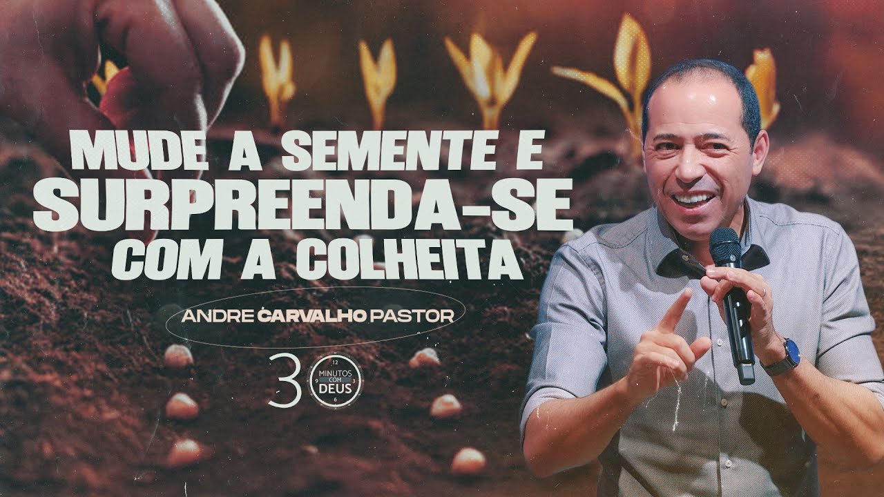MUDE A SEMENTE E SURPREENDA-SE COM A COLHEITA - Pr. André Carvalho