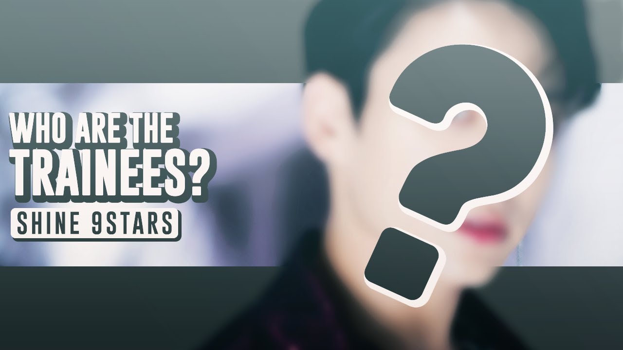 WHO ARE THE TRAINEES? (TOP 56) - SHINE 9STARS