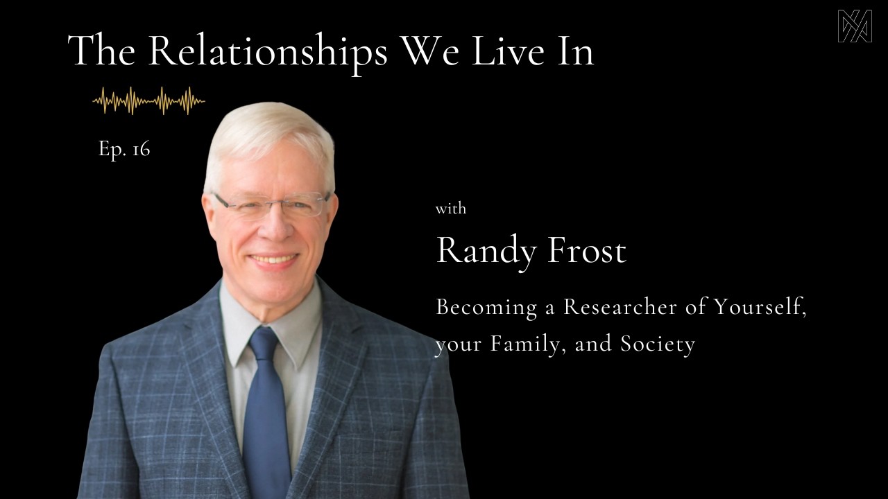 Ep. 16 - Randy Frost | Becoming a Researcher of Yourself, your Family, and Society