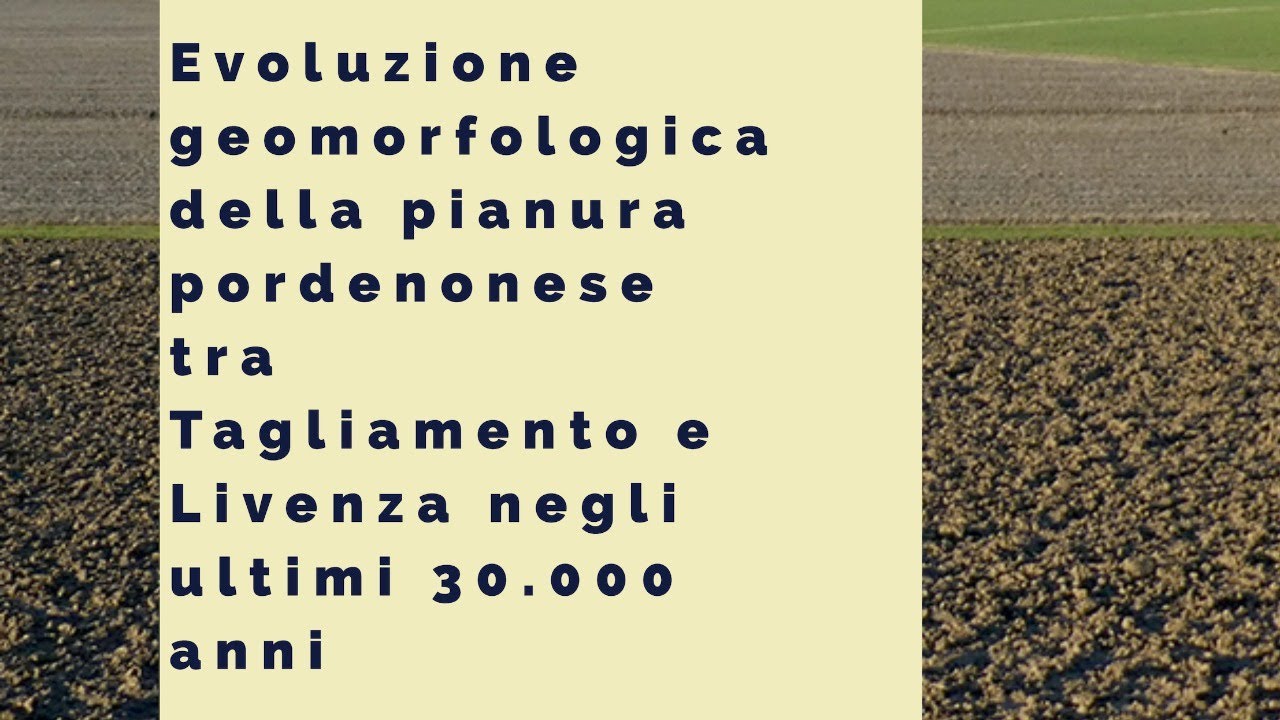 Evoluzione geomorfologica della pianura pordenonese negli ultimi 30.000 anni.