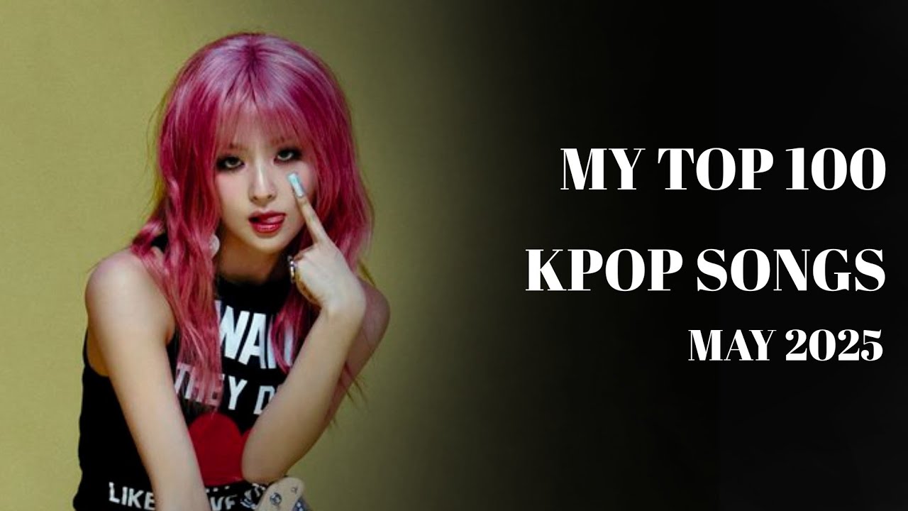 my top 100 kpop songs (may 2025)