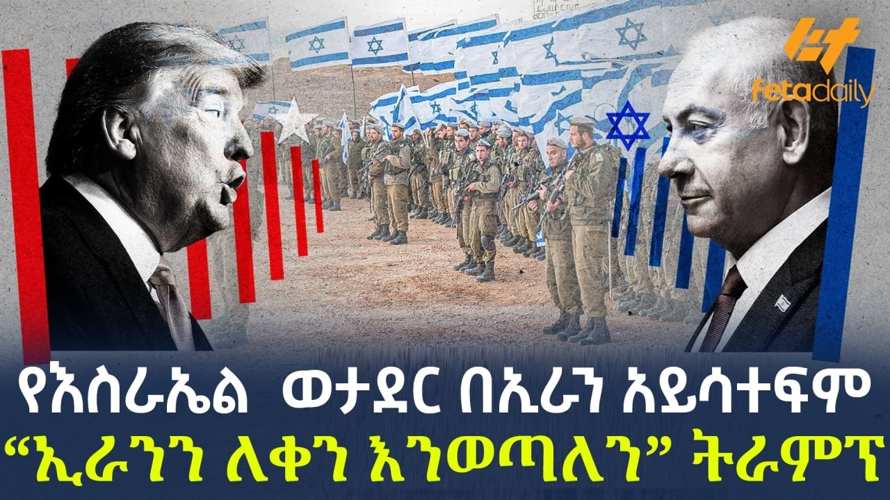 Ethiopia - የእስራኤል &nbsp;ወታደር በኢራን አይሳተፍም &lsquo;&rsquo;ኢራንን ለቀን እንወጣለን&ldquo; ትራምፕ