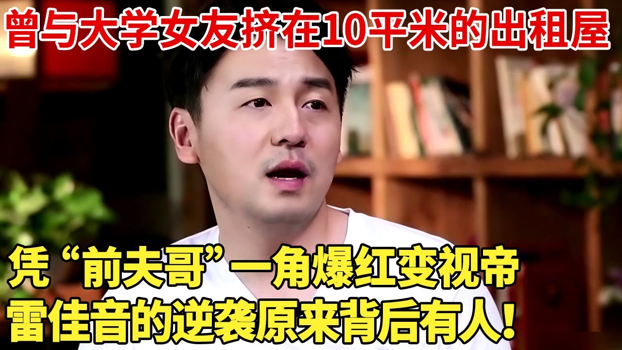 曾与大学女友挤在10平米的出租屋，凭“前夫哥”一角爆红变视帝,雷佳音的逆袭原来背后有人！【李静谈心】