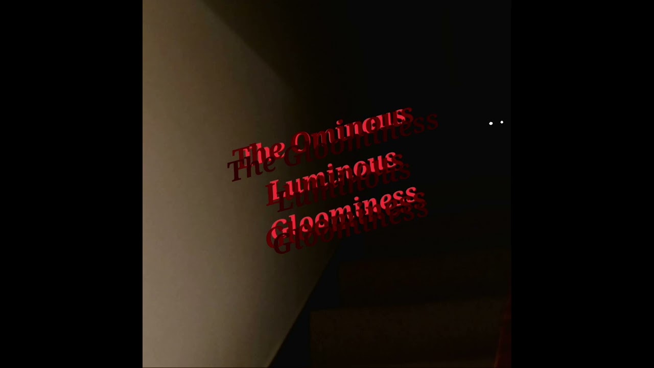 The Ominous Luminous Gloominess 