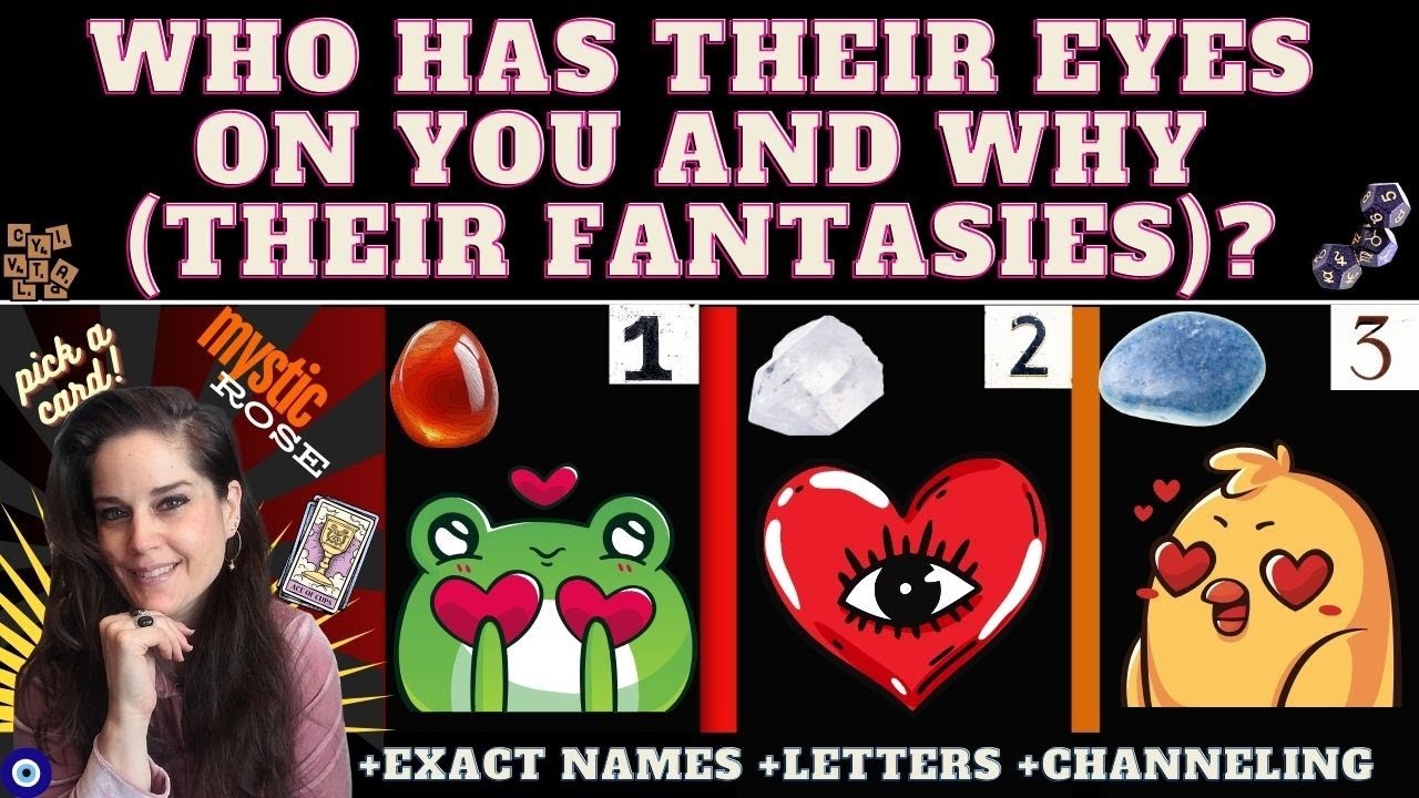 WHO HAS THEIR EYES ON YOU and WHY? WHAT ARE THEIR FANTASIES? TAROT PICK A CARD (exact names/details)