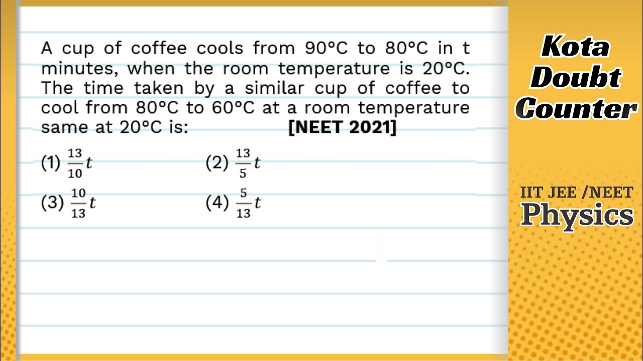 A cup of coffee cools from 90°C to 80°C in t minutes, when the room temperature is 20°C. The time