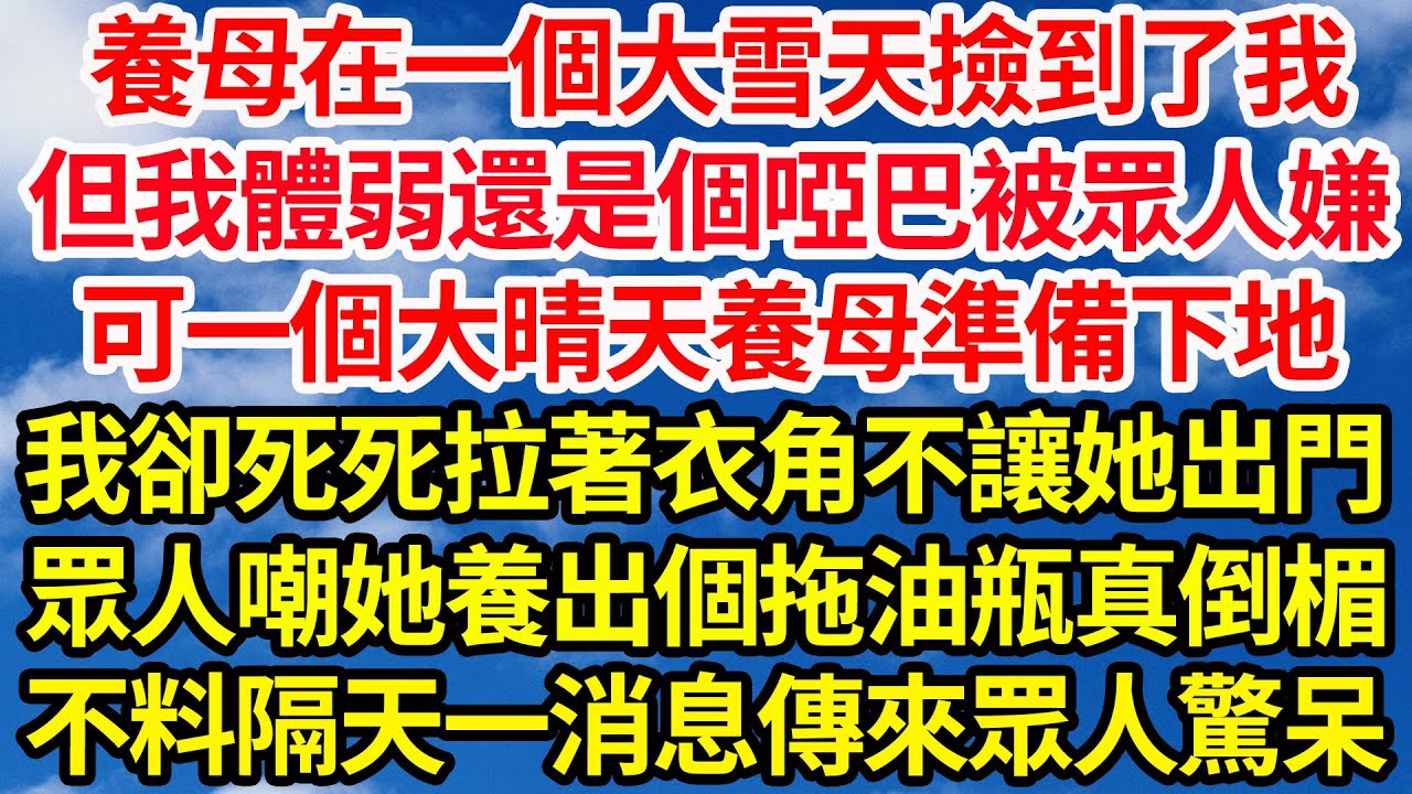 養母在一個大雪天撿到了我，但我體弱還是個啞巴被眾人嫌，可一個大晴天養母準備下地，我卻死死拉著衣角不讓她出門，眾人嘲她養出個拖油瓶真倒楣，不料隔天一消息傳來眾人驚呆||笑看人生情感生活