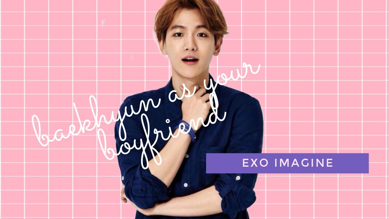 「 EXO IMAGINE - BAEKHYUN AS YOUR BOYFRIEND 」