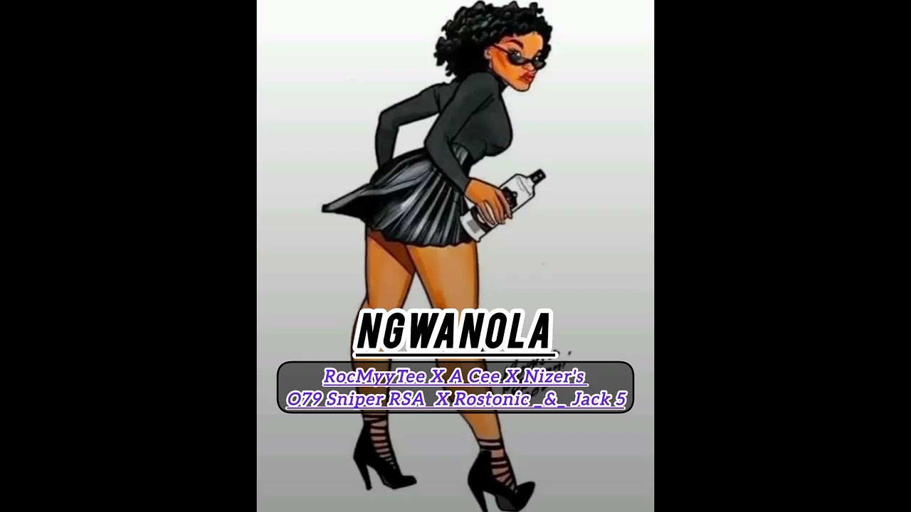 Ngwanola _ Feat _ RocMyyTee ft Nizer's Production X A Cee X o79 Sniper RSA X Rostonic _&_ Jack 5