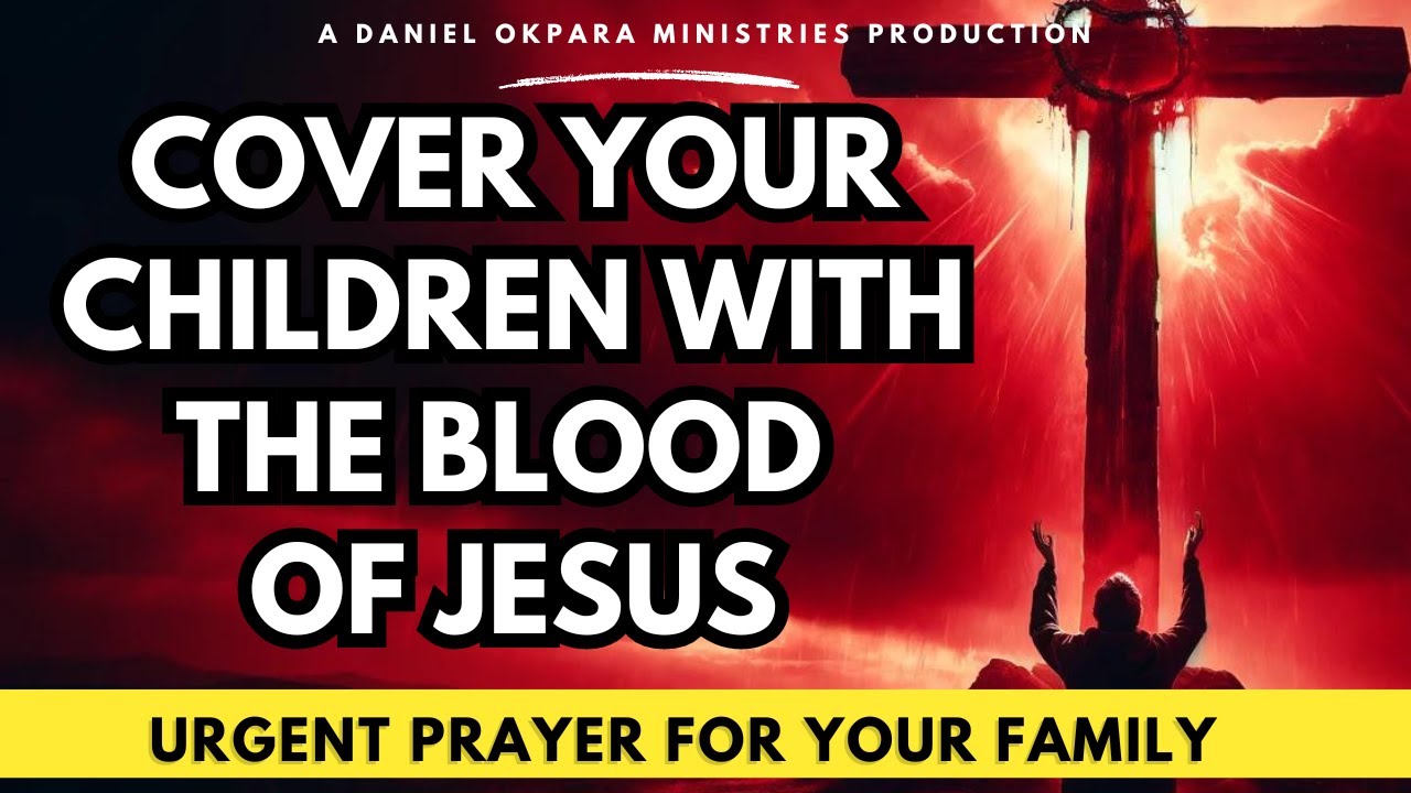 Urgent Prayer for Your Family | Cover Your Children With the Blood of Jesus