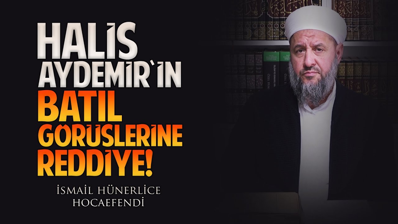 HALİS AYDEMİR'İN BATIL GÖRÜŞLERİNE REDDİYE! - İsmail Hünerlice Hocaefendi