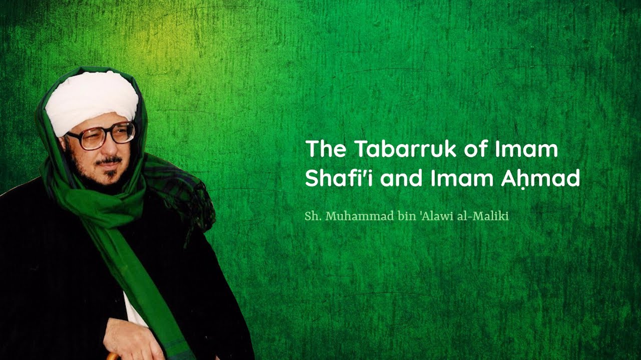 The Tabarruk of Imam Shafi'i and Imam Aḥmad — Sh. Muhammad bin 'Alawi al-Māliki