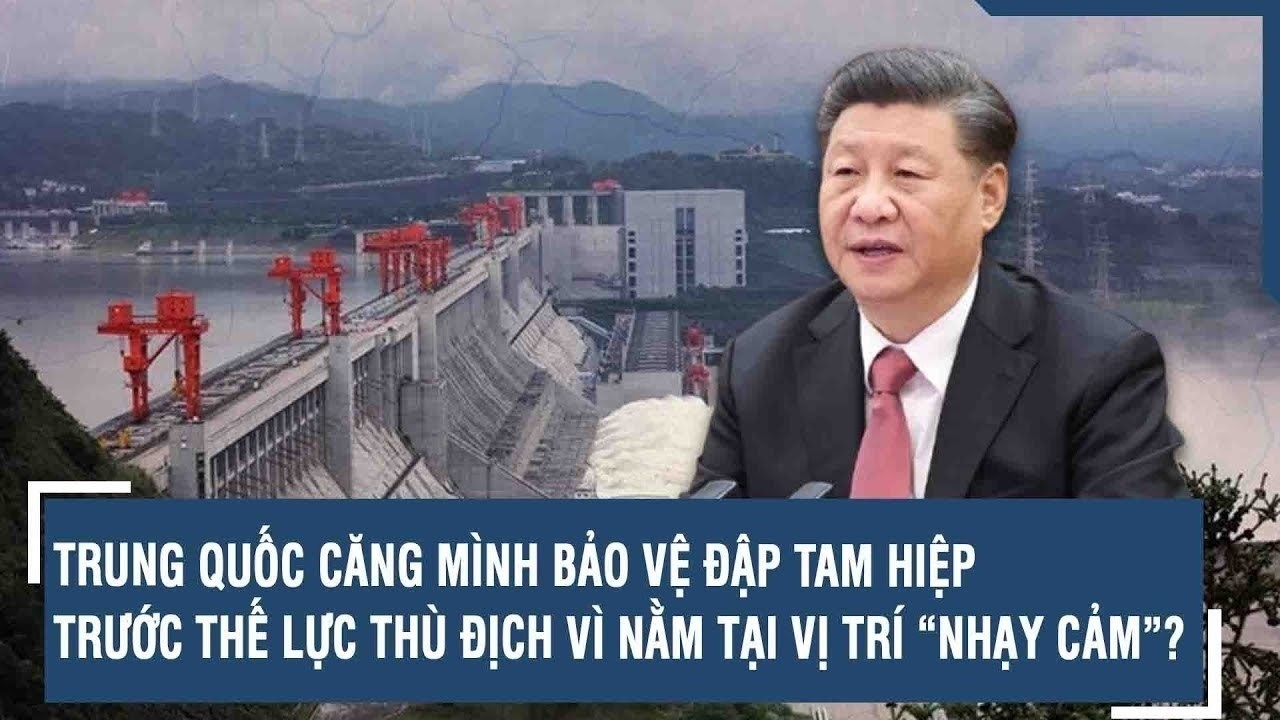 TRUNG QUỐC CĂNG M&Igrave;NH BẢO VỆ ĐẬP TAM HIỆP TRƯỚC THẾ LỰC TH&Ugrave; ĐỊCH V&Igrave; NẰM TẠI VỊ TR&Iacute; &ldquo;NHẠY CẢM&rdquo;?
