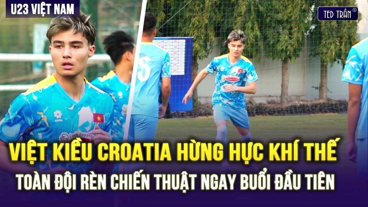 TOÀN CẢNH BUỔI TẬP ĐẦU TIÊN CỦA U23 VN: VIỆT KIỀU CROATIA HỪNG HỰC KHÍ THẾ, TOÀN ĐỘI RÈN CHIẾN THUẬT