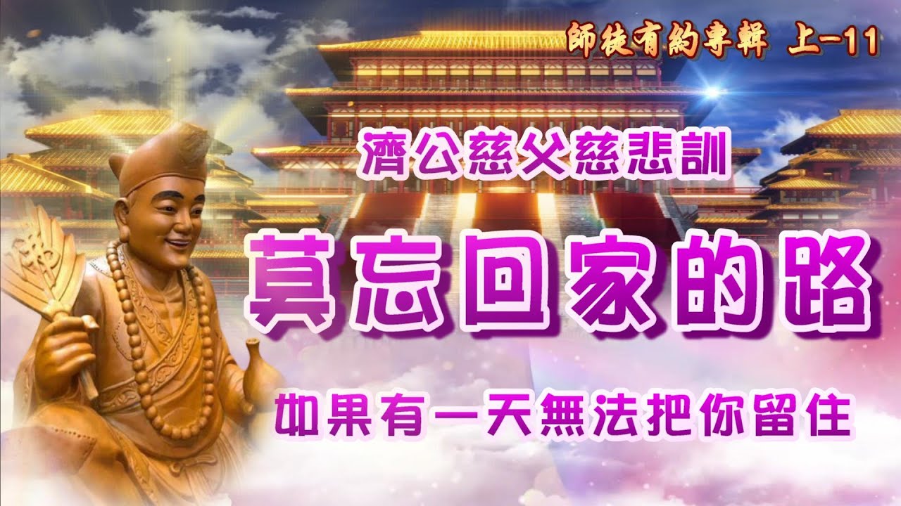 濟公慈父慈悲訓    語寄：莫忘回家的路   調寄：如果有一天無法把你留住 【道歌/善歌】