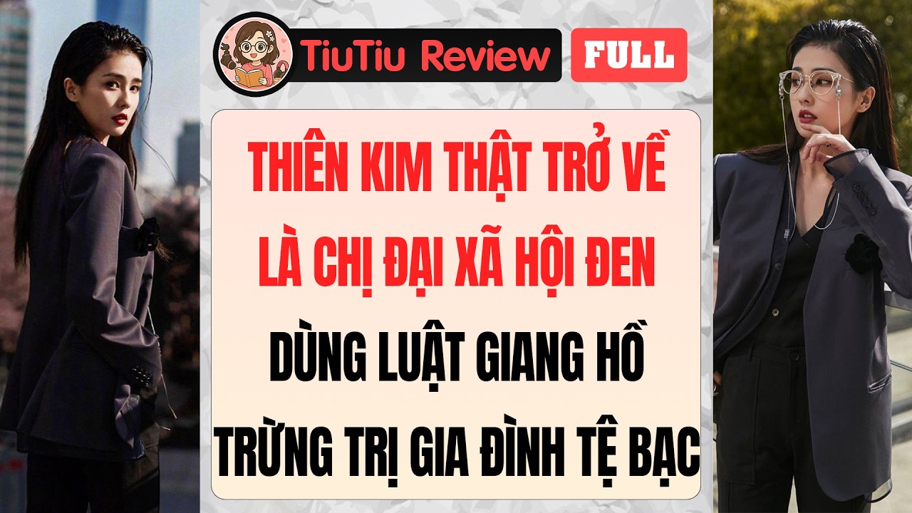 Truyện Audio | THIÊN KIM THẬT TRỞ VỀ LÀ CHỊ ĐẠI XÃ HỘI ĐEN TRỪNG TRỊ GIA ĐÌNH TỆ BẠC | TiuTiu Review