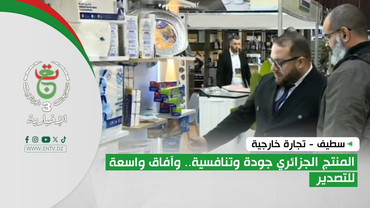 سطيف - تجارة خارجية | المنتج الجزائري جودة وتنافسية.. وآفاق واسعة للتصدير