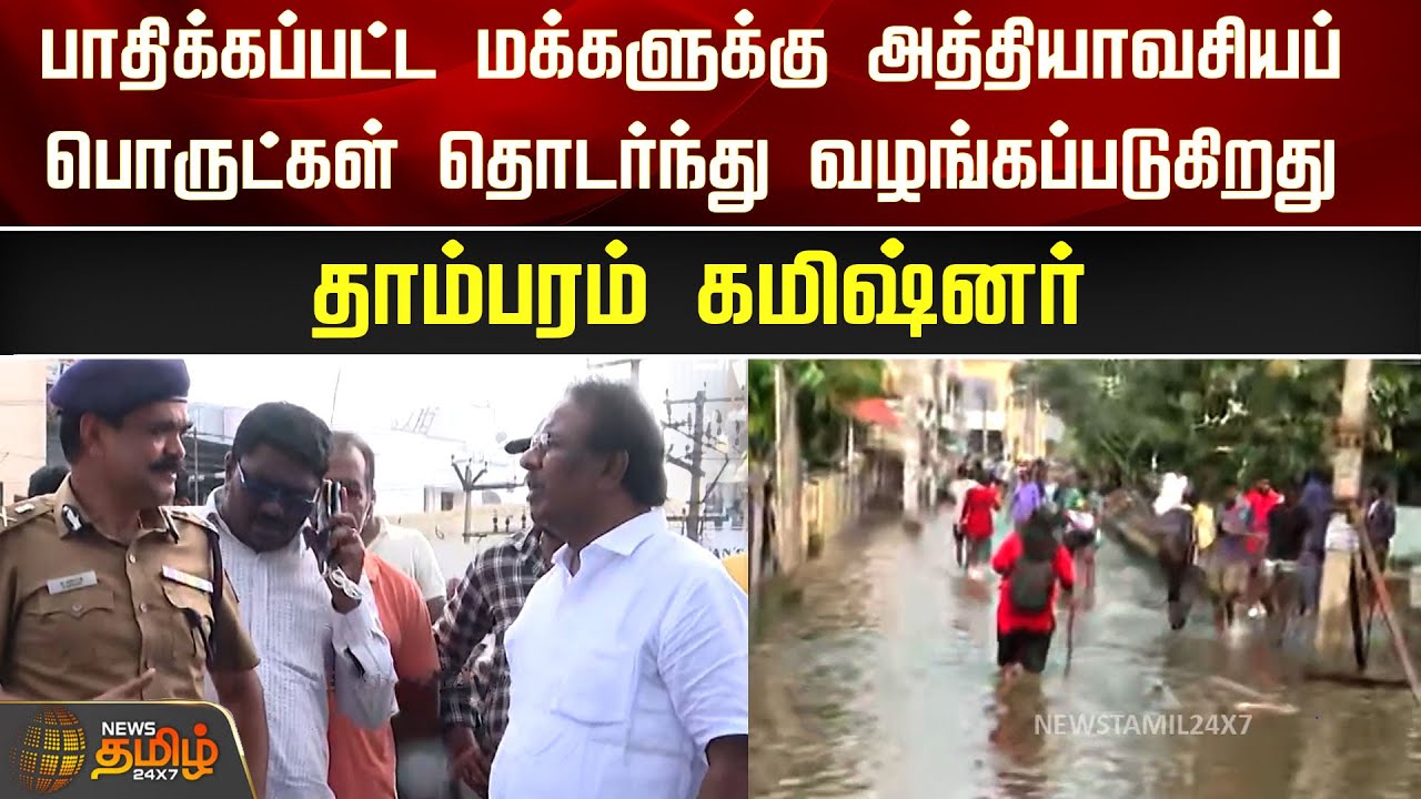பாதிக்கப்பட்ட மக்களுக்கு அத்தியாவசியப் பொருட்கள் தொடர்ந்து வழங்கப்படுகிறது- Tambaram Commissioner