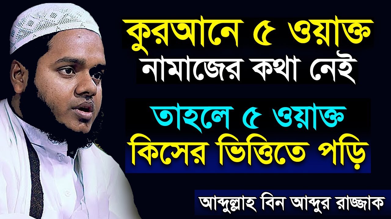 কুরআনে ৫ ওয়াক্ত নামাজের কথা নাই, তবে পাঁচ ওয়াক্ত কিসের ভিত্তিতে পড়ি আব্দুল্লাহ বিন আব্দুর রাজ্জাক