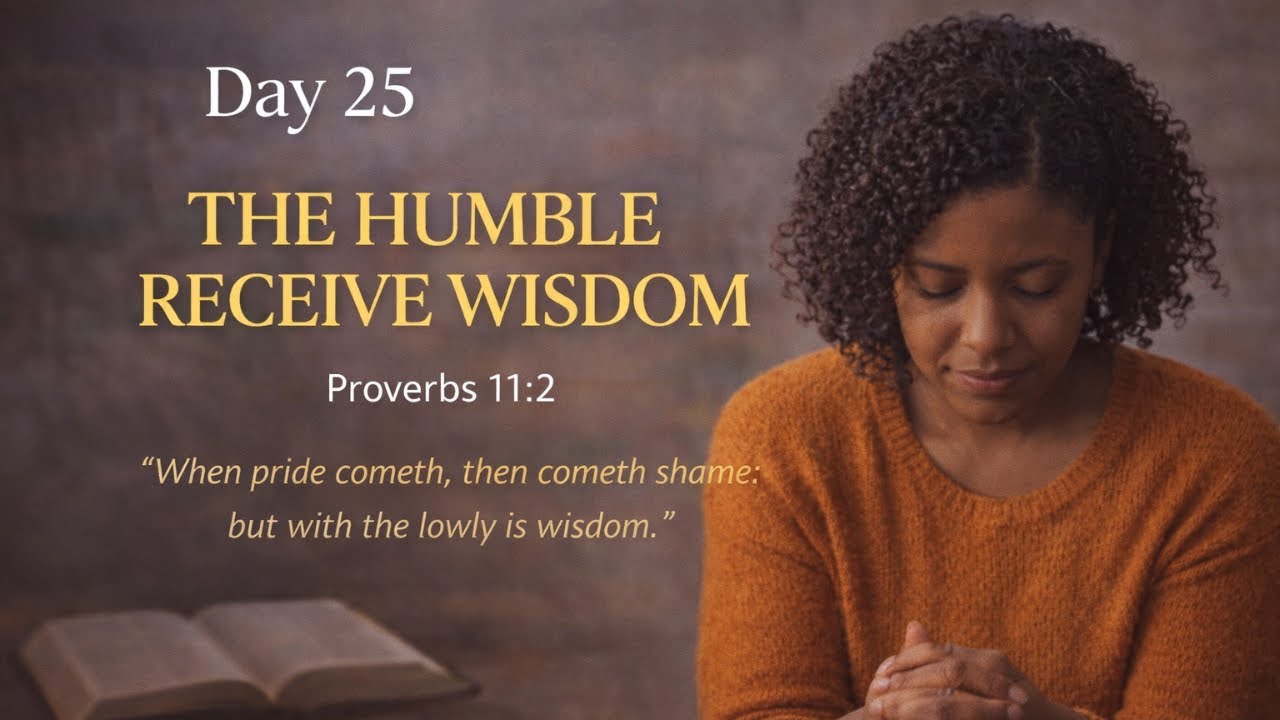 Day 25 – The Humble Receive Wisdom  Proverbs 11:2 (KJV)
