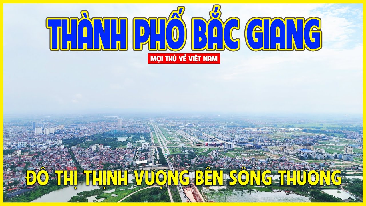 THÀNH PHỐ BẮC GIANG | ĐÔ THỊ THỊNH VƯỢNG BÊN DÒNG SÔNG THƯƠNG | Bắc Giang ngày nay
