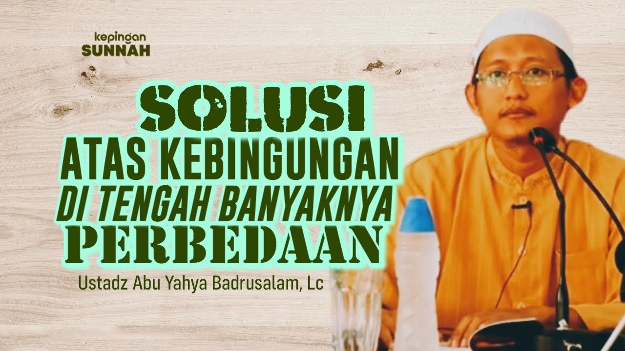 SOLUSI ATAS KEBINGUNGAN DI TENGAH BANYAKNYA PERBEDAAN - Ustadz Abu Yahya Badrusalam, Lc