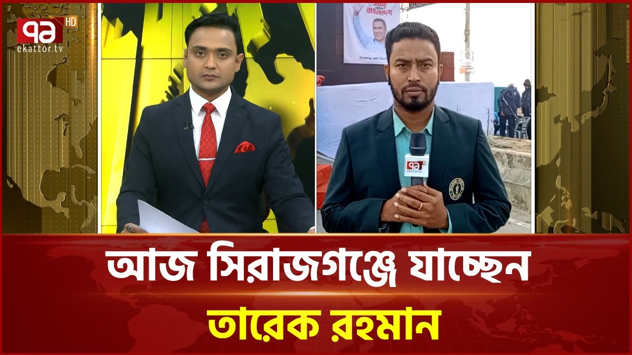 আজ সিরাজগঞ্জে যাবেন তারেক রহমান | Ekattor TV