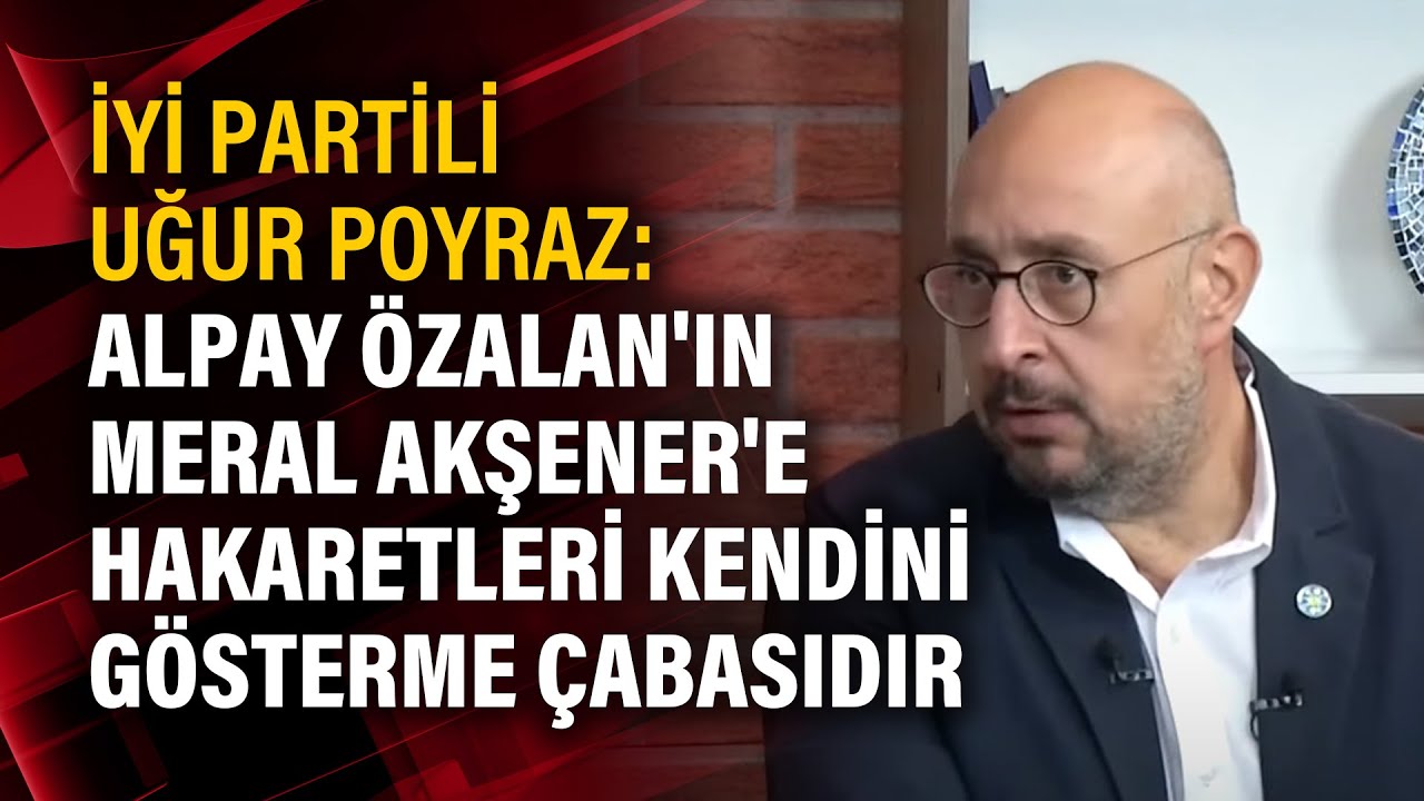 İYİ Partili Uğur Poyraz: Alpay &Ouml;zalan'ın Meral Akşener'e hakaretleri kendini g&ouml;sterme &ccedil;abasıdır