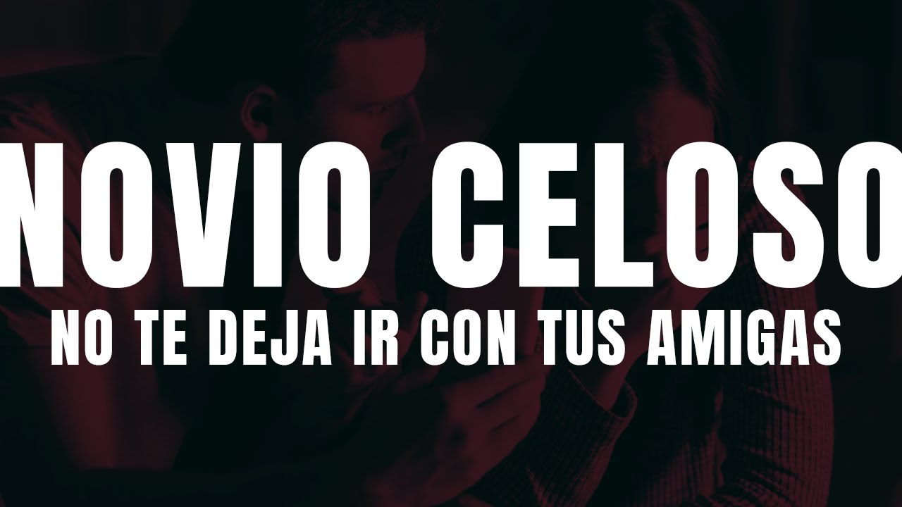 Novio celoso no te deja salir con tus amigas